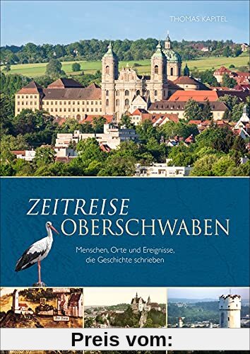 Regionalgeschichte: Zeitreise Oberschwaben. Menschen, Orte und Ereignisse, die Geschichte schrieben. Ein Baden-Württemberg Bildband.
